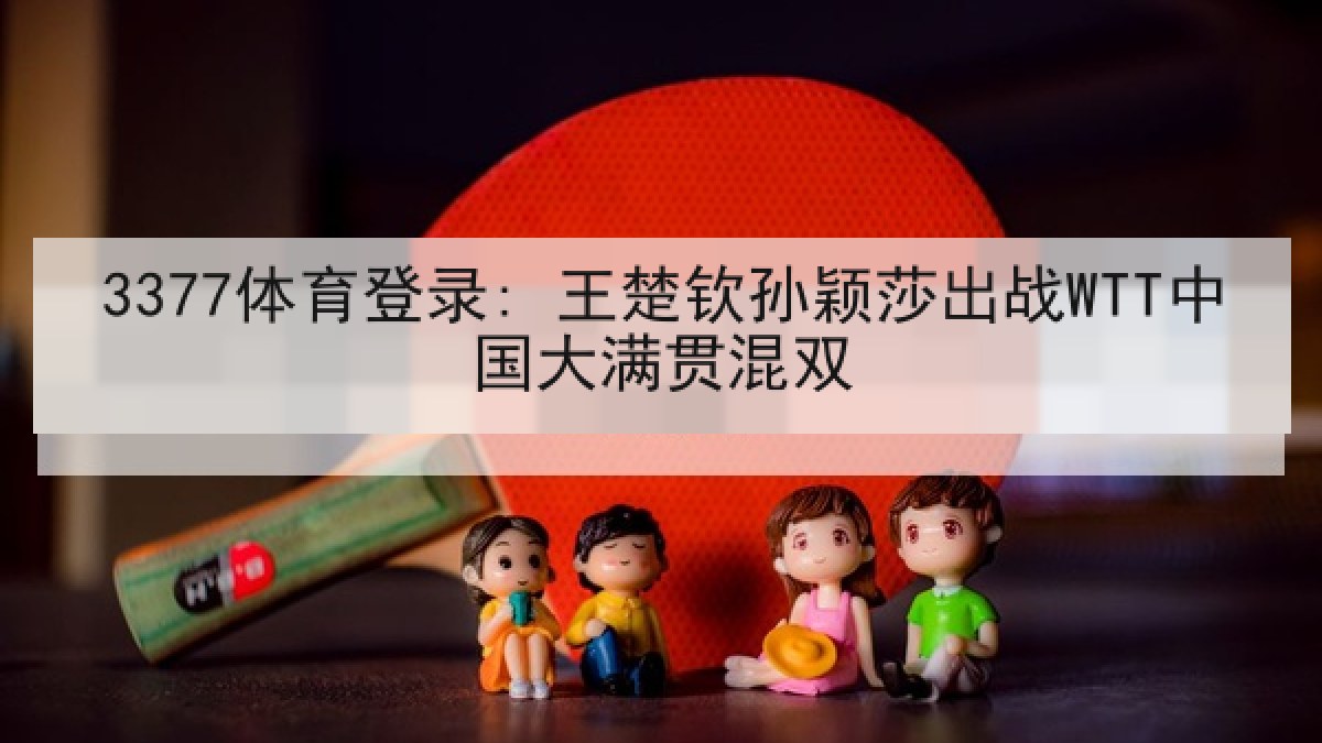 3377体育登录: 王楚钦孙颖莎出战WTT中国大满贯混双 3377体育登录: 王楚钦孙颖莎出战WTT中国大满贯混双