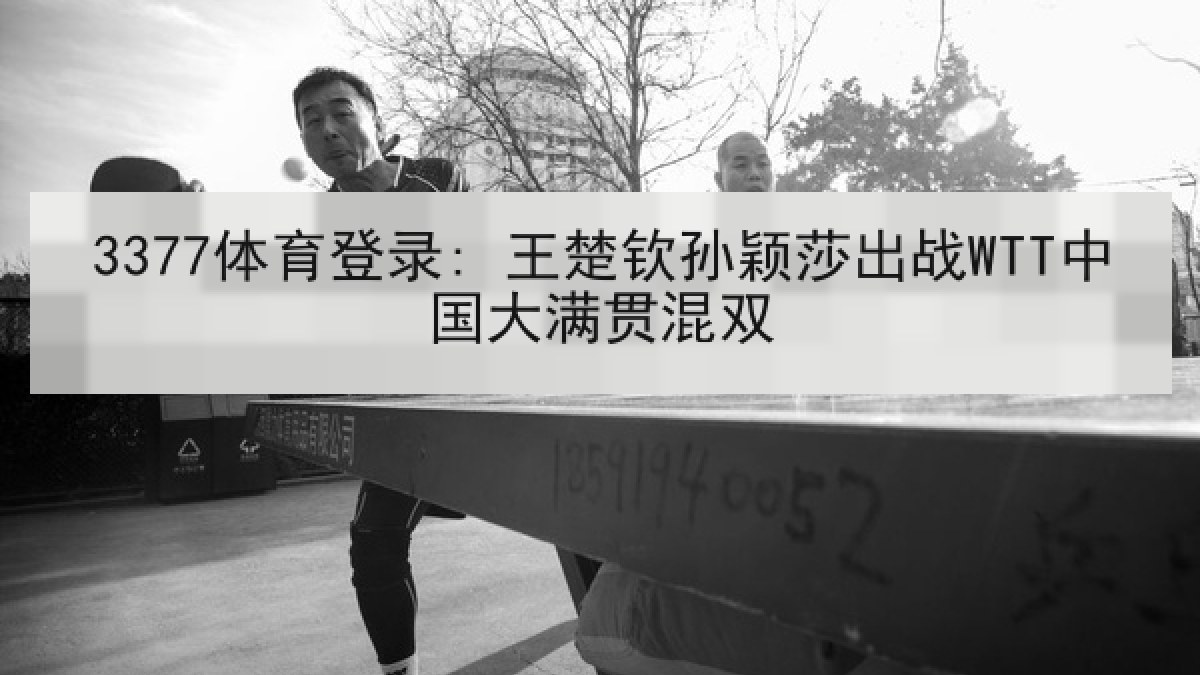 3377体育登录: 王楚钦孙颖莎出战WTT中国大满贯混双