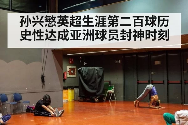 孙兴慜英超生涯第二百球历史性达成亚洲球员封神时刻