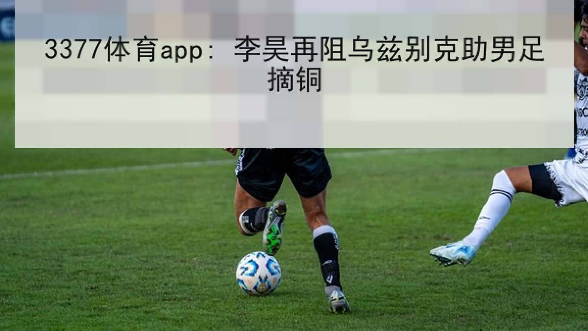 3377体育app: 李昊再阻乌兹别克助男足摘铜