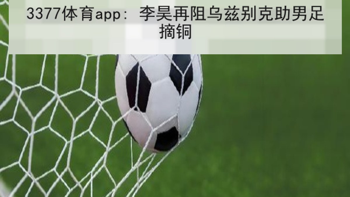3377体育app: 李昊再阻乌兹别克助男足摘铜